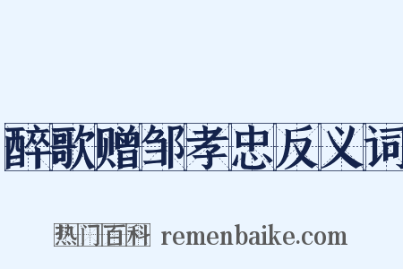 醉歌赠邹孝忠反义词是什么意思的图片